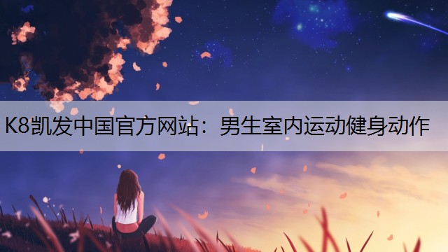 K8凯发中国官方网站：男生室内运动健身动作