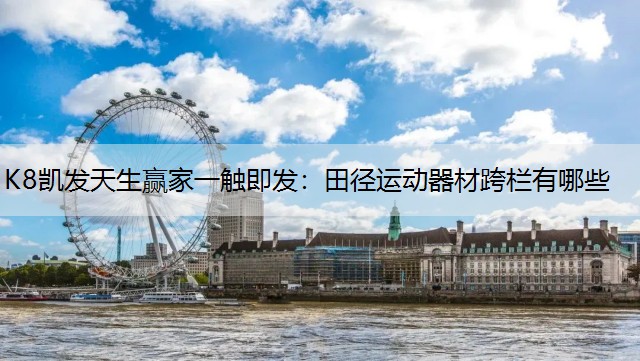 K8凯发天生赢家一触即发：田径运动器材跨栏有哪些