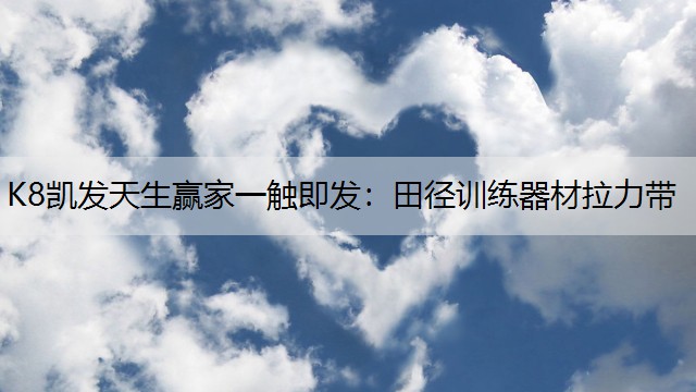 K8凯发天生赢家一触即发：田径训练器材拉力带