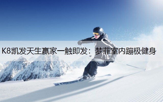 K8凯发天生赢家一触即发：梦菲室内蹦极健身