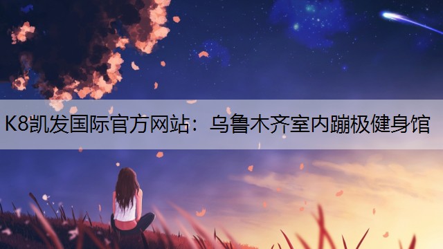 K8凯发国际官方网站：乌鲁木齐室内蹦极健身馆