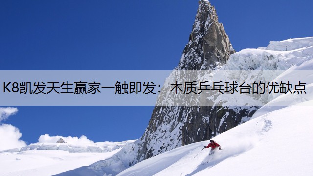 K8凯发天生赢家一触即发：木质乒乓球台的优缺点