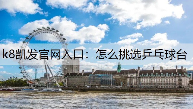 k8凯发官网入口：怎么挑选乒乓球台