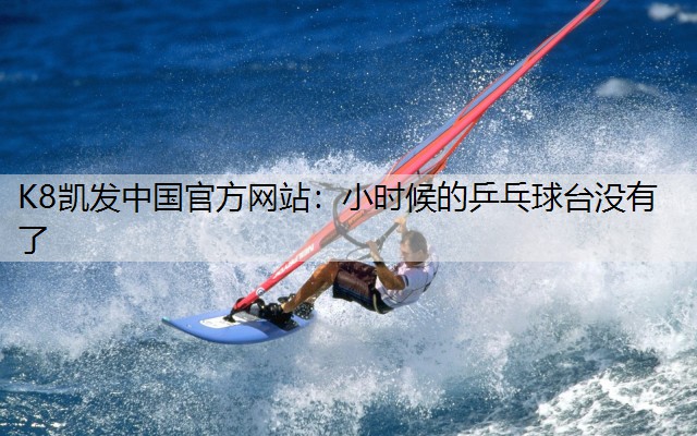 K8凯发中国官方网站：小时候的乒乓球台没有了