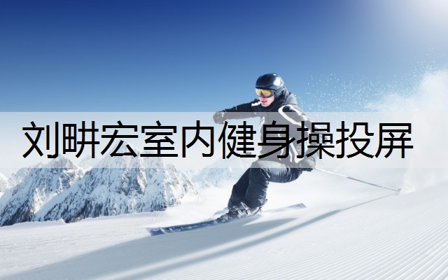刘畊宏室内健身操投屏