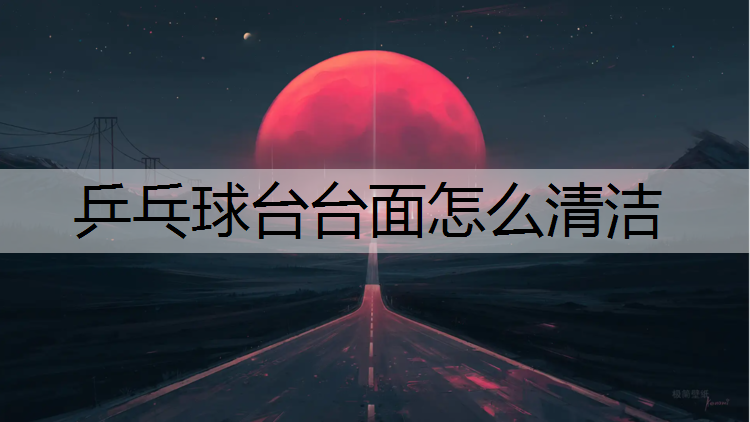 乒乓球台台面怎么清洁