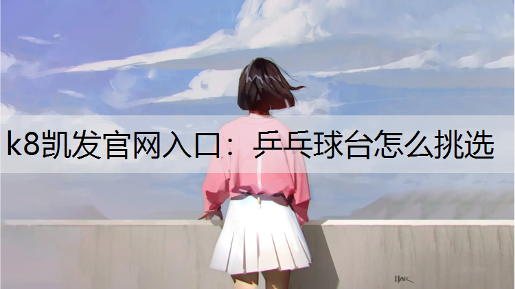 k8凯发官网入口：乒乓球台怎么挑选