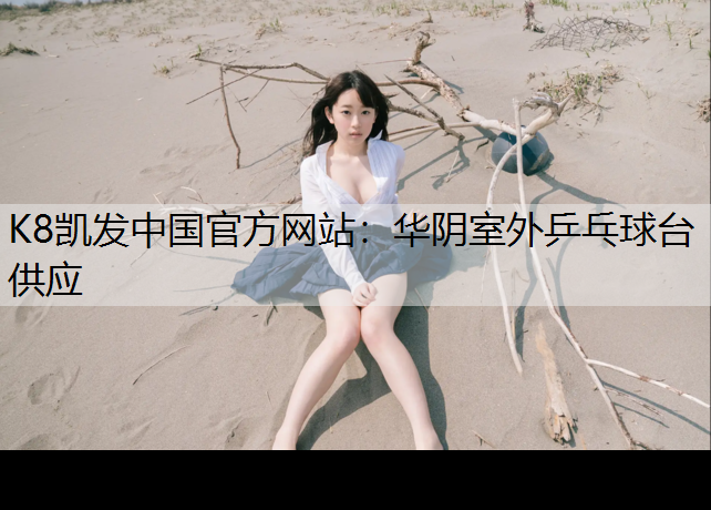 K8凯发中国官方网站：华阴室外乒乓球台供应