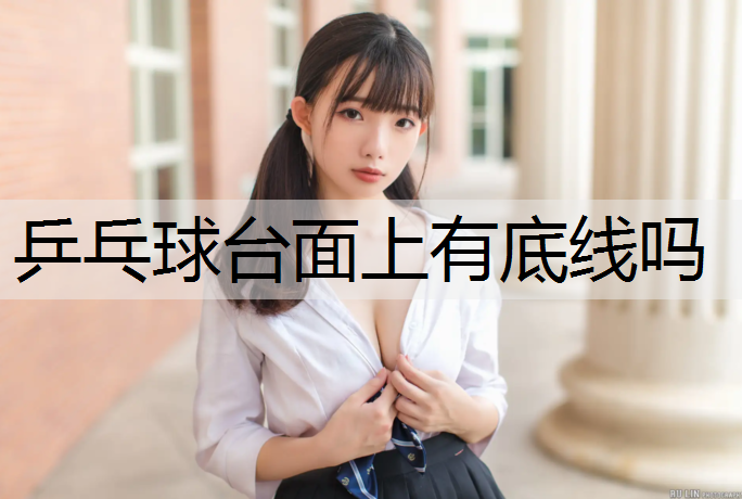乒乓球台面上有底线吗