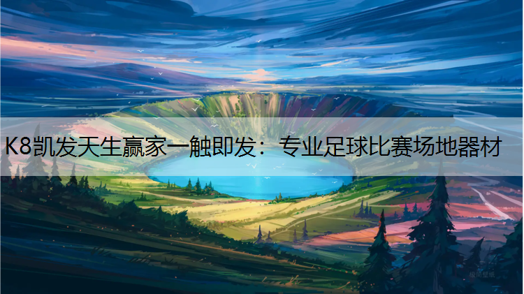 K8凯发天生赢家一触即发：专业足球比赛场地器材