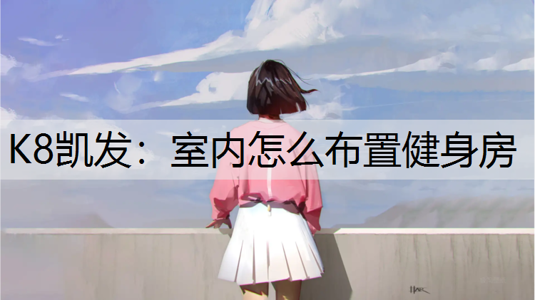 K8凯发：室内怎么布置健身房
