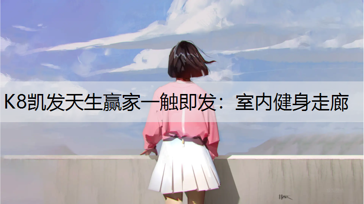 K8凯发天生赢家一触即发：室内健身走廊