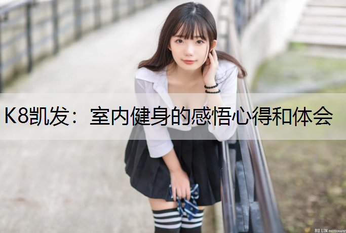 K8凯发：室内健身的感悟心得和体会