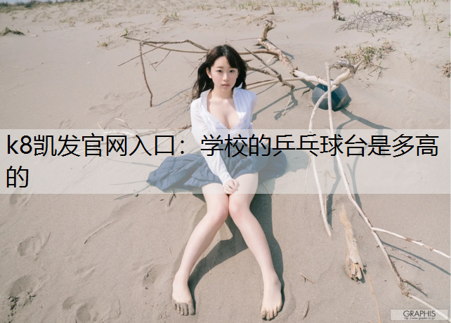 k8凯发官网入口：学校的乒乓球台是多高的