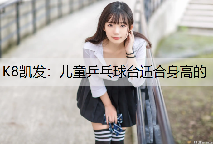 K8凯发：儿童乒乓球台适合身高的