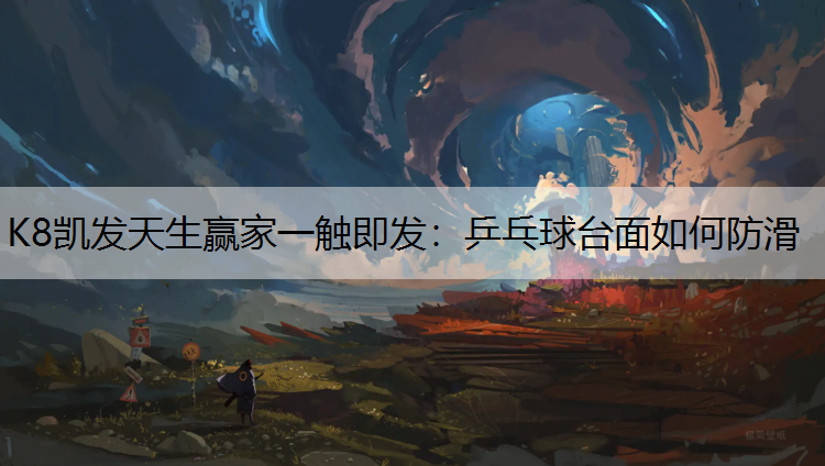 K8凯发天生赢家一触即发：乒乓球台面如何防滑