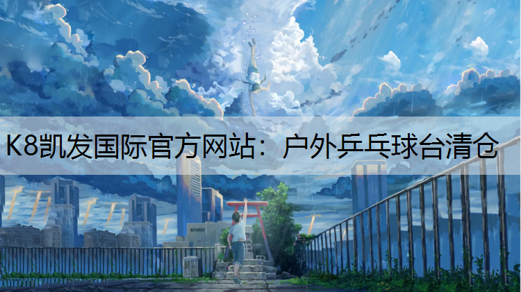 K8凯发国际官方网站：户外乒乓球台清仓