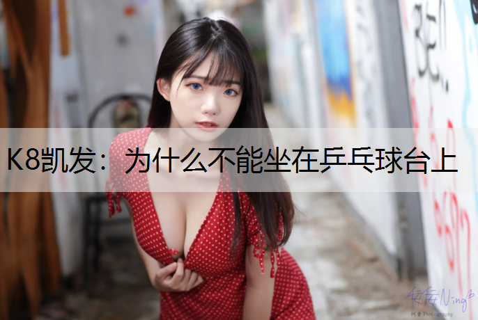 K8凯发：为什么不能坐在乒乓球台上