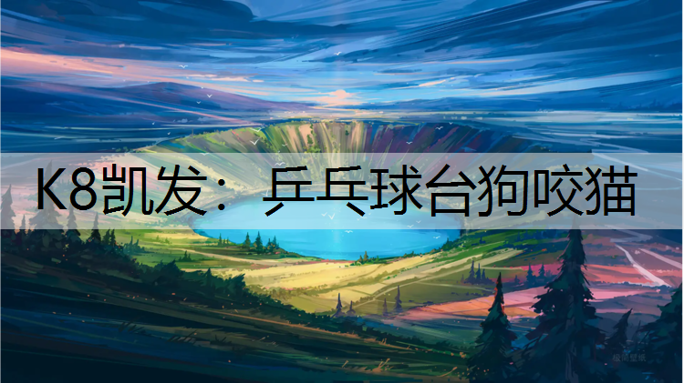 K8凯发：乒乓球台狗咬猫