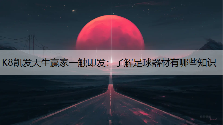K8凯发天生赢家一触即发：了解足球器材有哪些知识