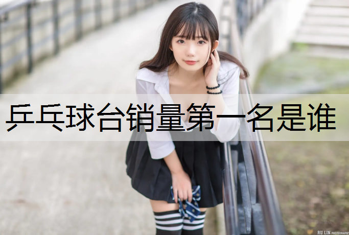 乒乓球台销量第一名是谁