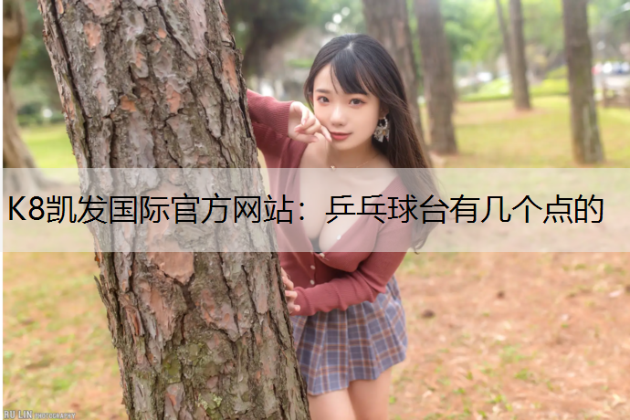 K8凯发国际官方网站：乒乓球台有几个点的