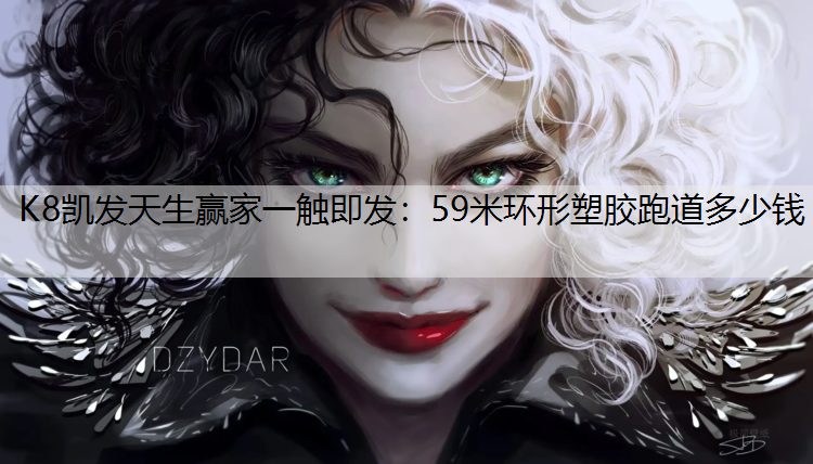 K8凯发天生赢家一触即发：59米环形塑胶跑道多少钱