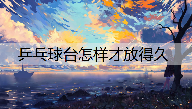 乒乓球台怎样才放得久