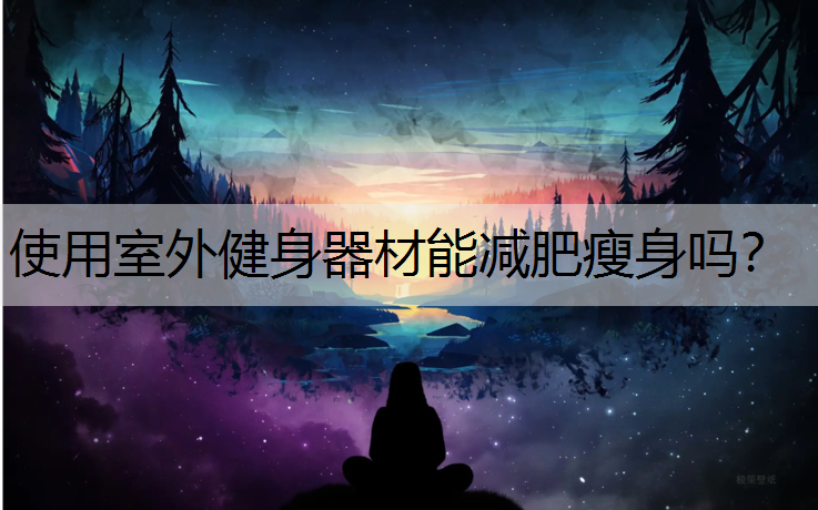使用室外健身器材能减肥瘦身吗？